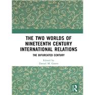 The Two Worlds of Nineteenth Century International Relations: The Bifurcated Century by Green; Daniel M., 9781138737204