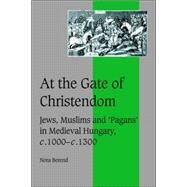 At the Gate of Christendom: Jews, Muslims and 'Pagans' in Medieval Hungary, c.1000 – c.1300 by Nora Berend, 9780521027205
