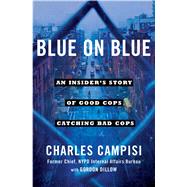 Blue on Blue An Insider's Story of Good Cops Catching Bad Cops by Campisi, Charles; Dillow, Gordon L., 9781501127205