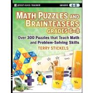 Math Puzzles and Brainteasers, Grades 6-8 Over 300 Puzzles that Teach Math and Problem-Solving Skills by Stickels, Terry, 9780470227206