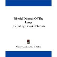 Fibroid Diseases of the Lung : Including Fibroid Phthisis by Clark, Andrew; Hadley, W. J., M.D.; Chaplin, Arnold, M.D., 9781432507206