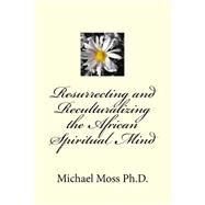 Resurrecting and Reculturalizing the African Spiritual Mind by Moss, Michael, 9781507607206