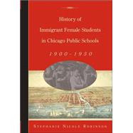 History of Immigrant Female Students in Chicago Public Schools, 1900-1950 by Robinson, Stephanie Nicole, 9780820467207