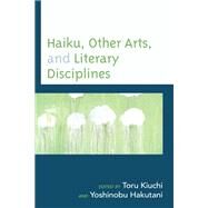 Haiku, Other Arts, and Literary Disciplines by Kiuchi, Toru; Hakutani, Yoshinobu; Fukushima, Noboru; Kim, Heejung; Ross, Bruce; Lynch, Tom; Kimura, Toshio; Rosenow, Ce; Zheng, John, 9781793647207