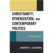 Christianity, Otherization, and Contemporary Politics A Postcolonial Reading by Alejandro, Roberto E., 9781978707207