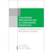 Coalitional Presidentialism in Comparative Perspective Minority Presidents in Multiparty Systems by Chaisty, Paul; Cheeseman, Nic; Power, Timothy J., 9780198817208