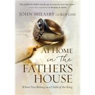 At Home in the Father's House Where You Belong as a Child of the King by Sheasby, John; Gire, Ken, 9781617957208