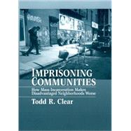 Imprisoning Communities How Mass Incarceration Makes Disadvantaged Neighborhoods Worse by Clear, Todd R, 9780195387209