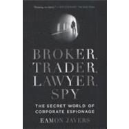Broker, Trader, Lawyer, Spy: The Secret World of Corporate Espionage by Javers, Eamon, 9780061697210