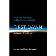 First Dawn From the Big Bang to Our Future in Space by Battiston, Roberto; Mcclellan-Broussard, Bonnie; Bartusiak, Marcia, 9780262047210