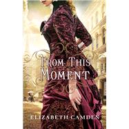 From This Moment by Camden, Elizabeth, 9780764217210