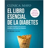 Clnica Mayo. El libro esencial de la diabetes Una gua completa para prevenir, manejar y vivir bien con diabetes by Castro, M. Regina, 9786075577210
