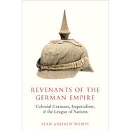 Revenants of the German Empire Colonial Germans, Imperialism, and the League of Nations by Wempe, Sean Andrew, 9780190907211