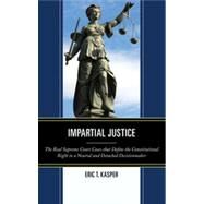 Impartial Justice The Real Supreme Court Cases that Define the Constitutional Right to a Neutral and Detached Decisionmaker by Kasper, Eric T., 9780739177211