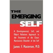 The Emerging Self: A Developmental,.Self, And Object Relatio: A Developmental Self & Object Relations Approach To The Treatment Of The Closet Narcissistic Disorder of the Self by Masterson, M.D.,James F., 9780876307212