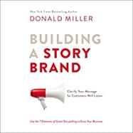 Building a Story Brand: Clarifying Your Message so Customers Will Listen by Donald Miller, 9781404107212