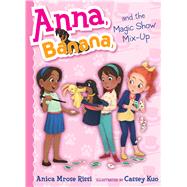 Anna, Banana, and the Magic Show Mix-up by Rissi, Anica Mrose; Kuo, Cassey, 9781534417212