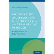 Incorporating Acceptance and Mindfulness into the Treatment of Psychosis Current Trends and Future Directions by Gaudiano, Brandon A., 9780199997213