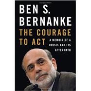 The Courage to Act A Memoir of a Crisis and Its Aftermath by Bernanke, Ben S., 9780393247213