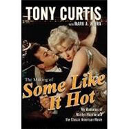 The Making of Some Like It Hot My Memories of Marilyn Monroe and the Classic American Movie by Curtis, Tony; Vieira, Mark A., 9780470537213