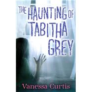 The Haunting of Tabitha Grey by Curtis, Vanessa, 9781405257213