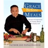 Grace Before Meals Recipes and Inspiration for Family Meals and Family Life: A Cookbook by Patalinghug, Leo, 9780307717214