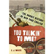 You Talkin' To Me? The Unruly History of New York English by White, E.J., 9780190657215