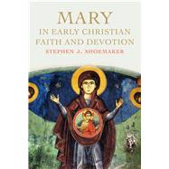 Mary in Early Christian Faith and Devotion by Shoemaker, Stephen J., 9780300217216
