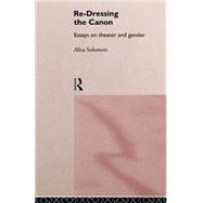 Re-Dressing the Canon: Essays on Theatre and Gender by Solomon,Alisa, 9780415157216