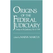 Origins of the Federal Judiciary Essays on the Judiciary Act of 1789 by Marcus, Maeva, 9780195067217