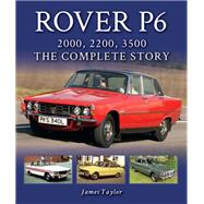 Rover P6: 2000, 2200, 3500 The Complete Story by Taylor, James, 9781785007217
