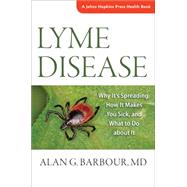 Lyme Disease: Why It's Spreading, How It Makes You Sick, and What to Do About It by Barbour, Alan G., M.D., 9781421417219