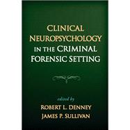 Clinical Neuropsychology in the Criminal Forensic Setting by Denney, Robert L.; Sullivan, James P., 9781593857219