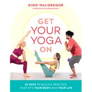 Get Your Yoga On 30 Days to Build a Practice That Fits Your Body and Your Life by Macgregor, Kino, 9781611807219