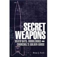 Secret Weapons Technology, Science and the Race to Win World War II by Ford, Brian J, 9781780967219