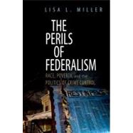 The Perils of Federalism Race, Poverty, and the Politics of Crime Control by Miller, Lisa L., 9780199757220