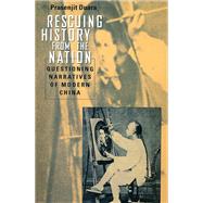 Rescuing History from the Nation : Questioning Narratives of Modern China by Duara, Prasenjit, 9780226167220