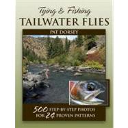 Tying & Fishing Tailwater Flies 500 Step-by-Step Photos for 24 Proven Patterns by Dorsey, Pat, 9780811707220