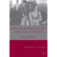 Mexican American Girls and Gang Violence Beyond Risk by Valdez, Avelardo, 9781403967220
