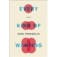Every Kind of Wanting A Novel by Frangello, Gina, 9781619027220