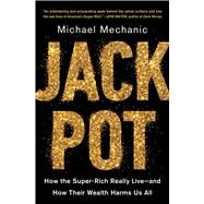 Jackpot How the Super-Rich Really Live—and How Their Wealth Harms Us All by Mechanic, Michael, 9781982127220