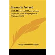 Scenes in Ireland : With Historical Illustrations, Legends, and Biographical Notices (1834) by Wright, George Newenham, 9781437097221