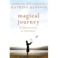 Magical Journey An Apprenticeship in Contentment by Kenison, Katrina, 9781455507221