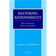Restoring Responsibility: Ethics in Government, Business, and Healthcare by Dennis F. Thompson, 9780521547222