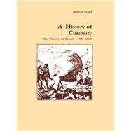 A History of Curiosity: The Theory of Travel 1550-1800 by Stagl,Justin, 9781138177222