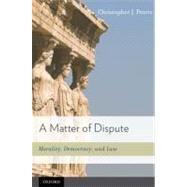 A Matter of Dispute Morality, Democracy, and Law by Peters, Christopher J., 9780195387223