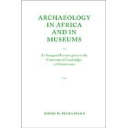 Archaeology in Africa and in Museums: An Inaugural Lecture given in the University of Cambridge, 22 October 2002 by David W. Phillipson, 9780521537223