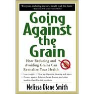 Going Against the Grain: How Reducing and Avoiding Grains Can Revitalize Your Health by Smith, Melissa, 9780658017223