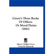 Cicero's Three Books of Offices : Or Moral Duties (1882) by Cicero, Marcus Tullius; Edmonds, Cyrus R., 9781120177223