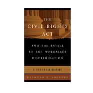 The Civil Rights Act and the Battle to End Workplace Discrimination A 50 Year History by Gregory, Raymond F., 9781442237223